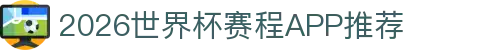 2026世界杯赛程APP推荐- 比分/赛程/提醒好用工具榜单